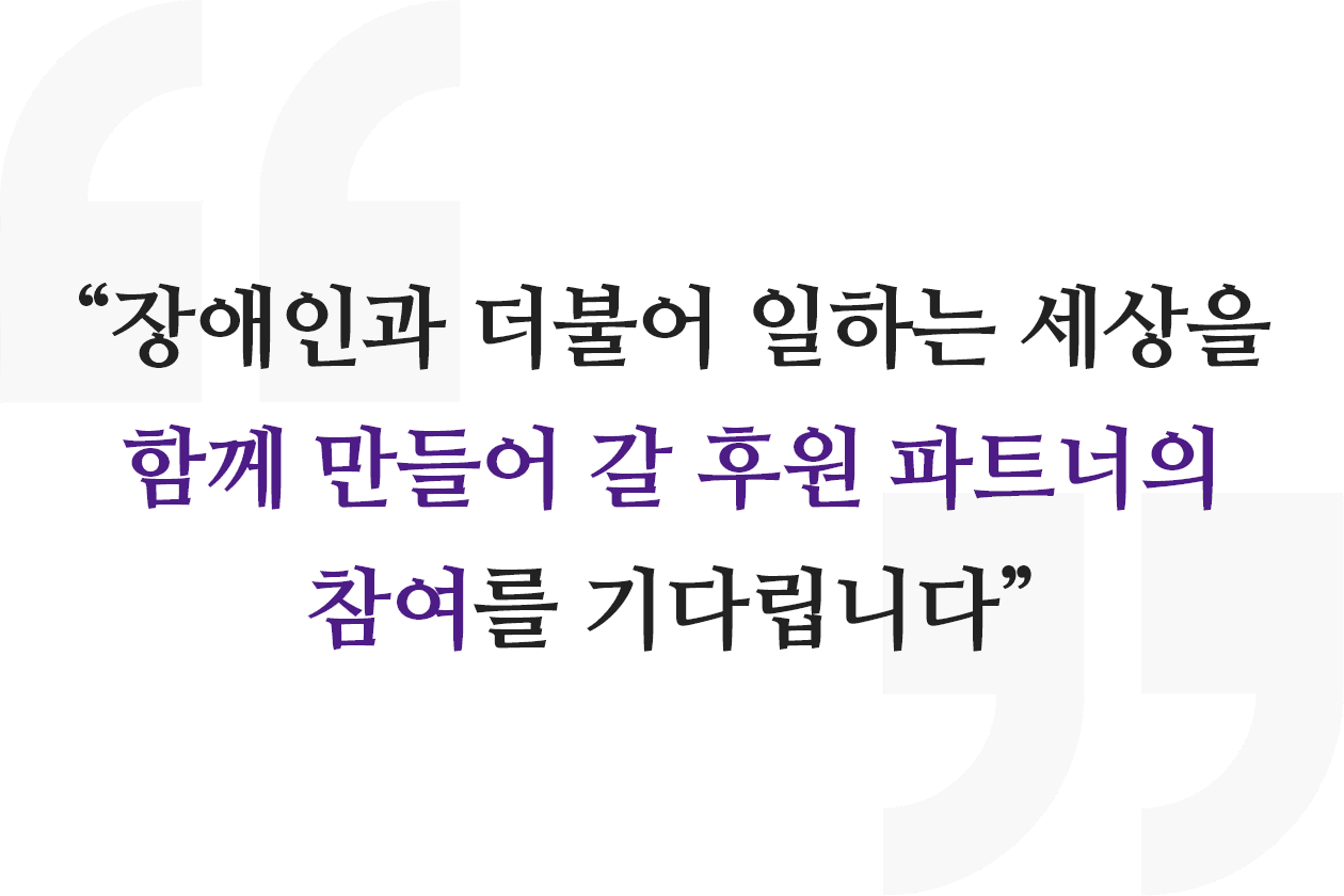 장애인과 더불어 일하는 세상을 함께 만들어 갈 후원 파트너의 참여를 기다립니다