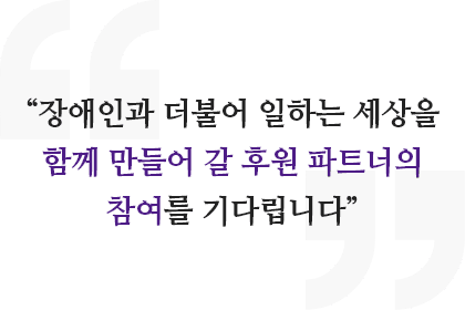 장애인과 더불어 일하는 세상을 함께 만들어 갈 후원 파트너의 참여를 기다립니다