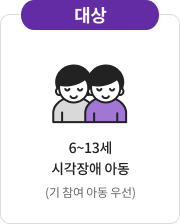 대상 - 6~13세 시각장애 아동 (기 참여 아동 우선)