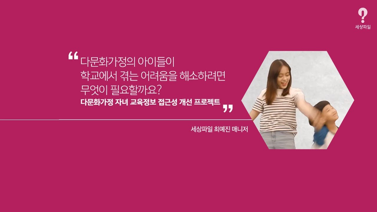 세상파일 다문화가정의 아이들이 학교에서 겪는 어려움을 해소하려면 무엇이 필요할까요? 다문화가정 자녀 교육정보 접근성 개선 프로젝트 영상 세상파일 최예진 매니저