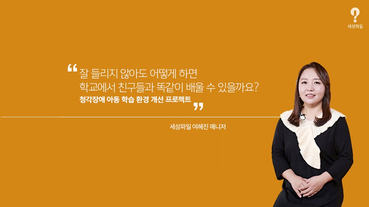 세상파일 잘 들리지 않아도 어떻게 하면 학교에서 친구들과 똑같이 배울 수 있을까요? 청각장애 아동 학습 환경 개선 프로젝트 영상 세상파일 여혜진 매니저